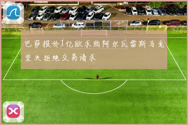 巴萨报价1亿欧求购阿尔瓦雷斯马竞坚决拒绝交易请求