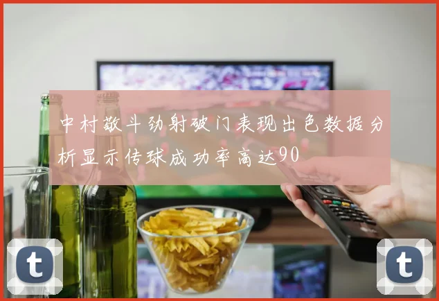 中村敬斗劲射破门表现出色数据分析显示传球成功率高达90