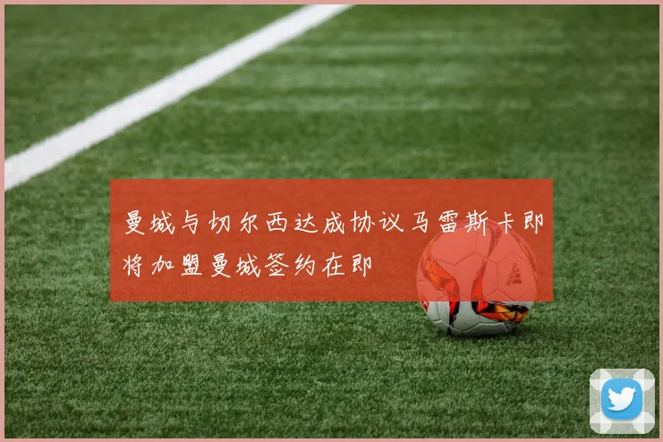 曼城与切尔西达成协议马雷斯卡即将加盟曼城签约在即