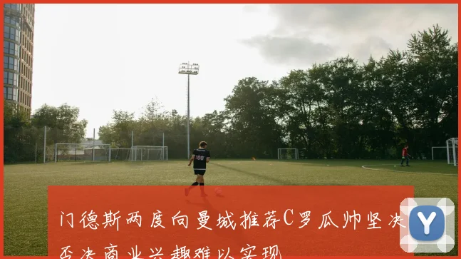 门德斯两度向曼城推荐C罗瓜帅坚决否决商业兴趣难以实现