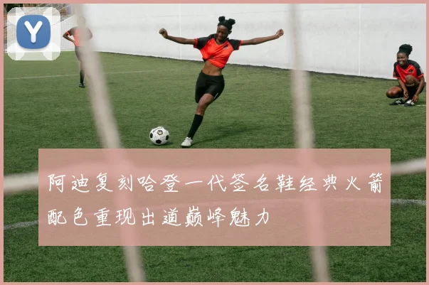 阿迪复刻哈登一代签名鞋经典火箭配色重现出道巅峰魅力