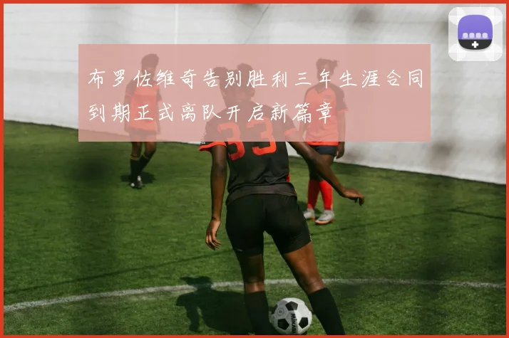 布罗佐维奇告别胜利三年生涯合同到期正式离队开启新篇章