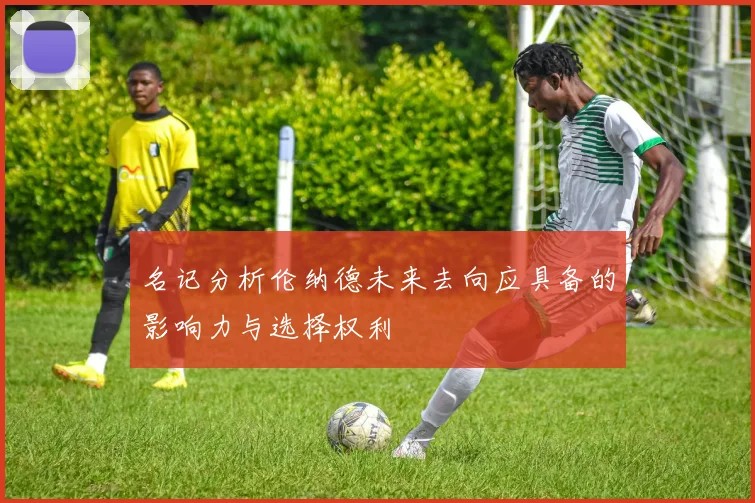 名记分析伦纳德未来去向应具备的影响力与选择权利
