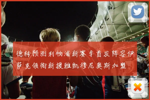 德转预测利物浦新赛季首发阵容伊萨克领衔新援雅凯穆尼奥斯加盟