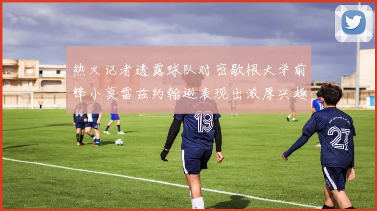 热火记者透露球队对密歇根大学前锋小莫雷兹约翰逊表现出浓厚兴趣