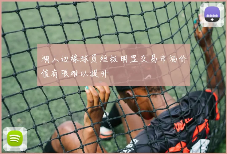 湖人边缘球员短板明显交易市场价值有限难以提升