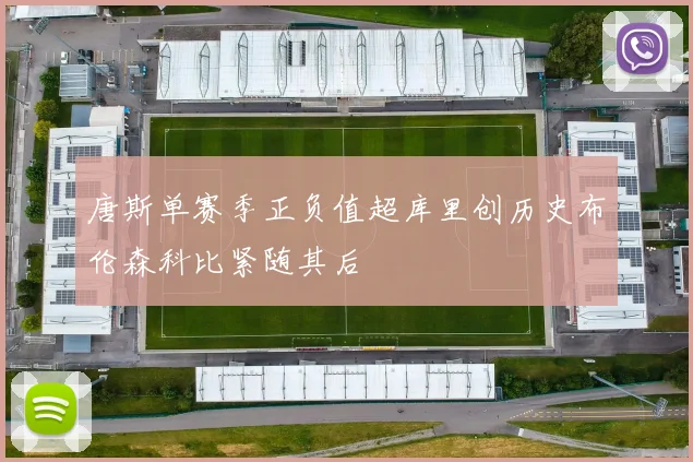 唐斯单赛季正负值超库里创历史布伦森科比紧随其后