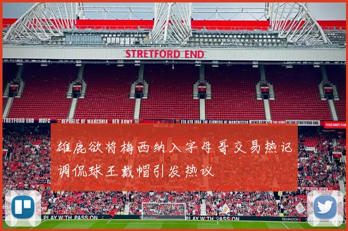 雄鹿欲将梅西纳入字母哥交易热记调侃球王戴帽引发热议