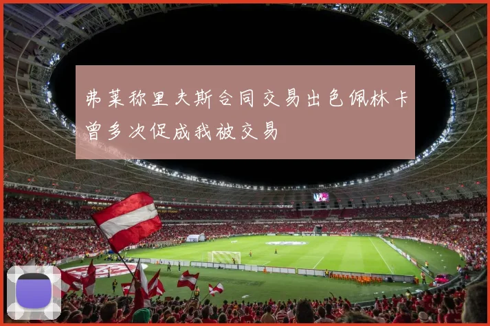 弗莱称里夫斯合同交易出色佩林卡曾多次促成我被交易