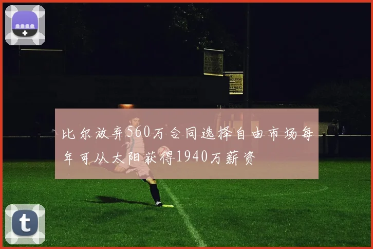 比尔放弃560万合同选择自由市场每年可从太阳获得1940万薪资
